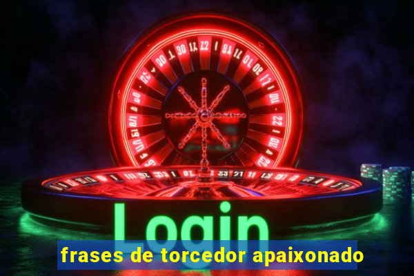 frases de torcedor apaixonado